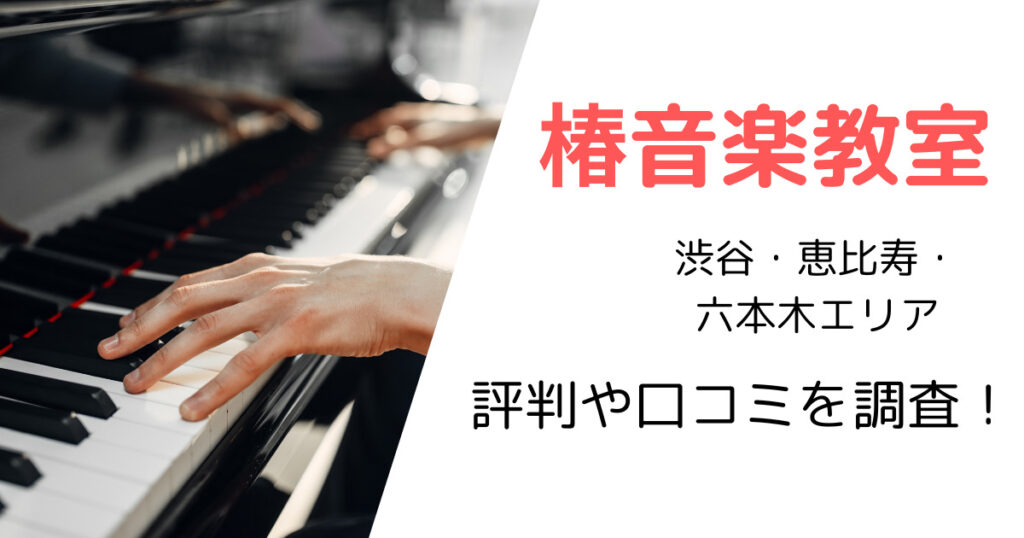 椿音楽教室(渋谷・恵比寿・六本木エリア)の最寄り駅やスタジオ使用料金は?評判・口コミも調査!